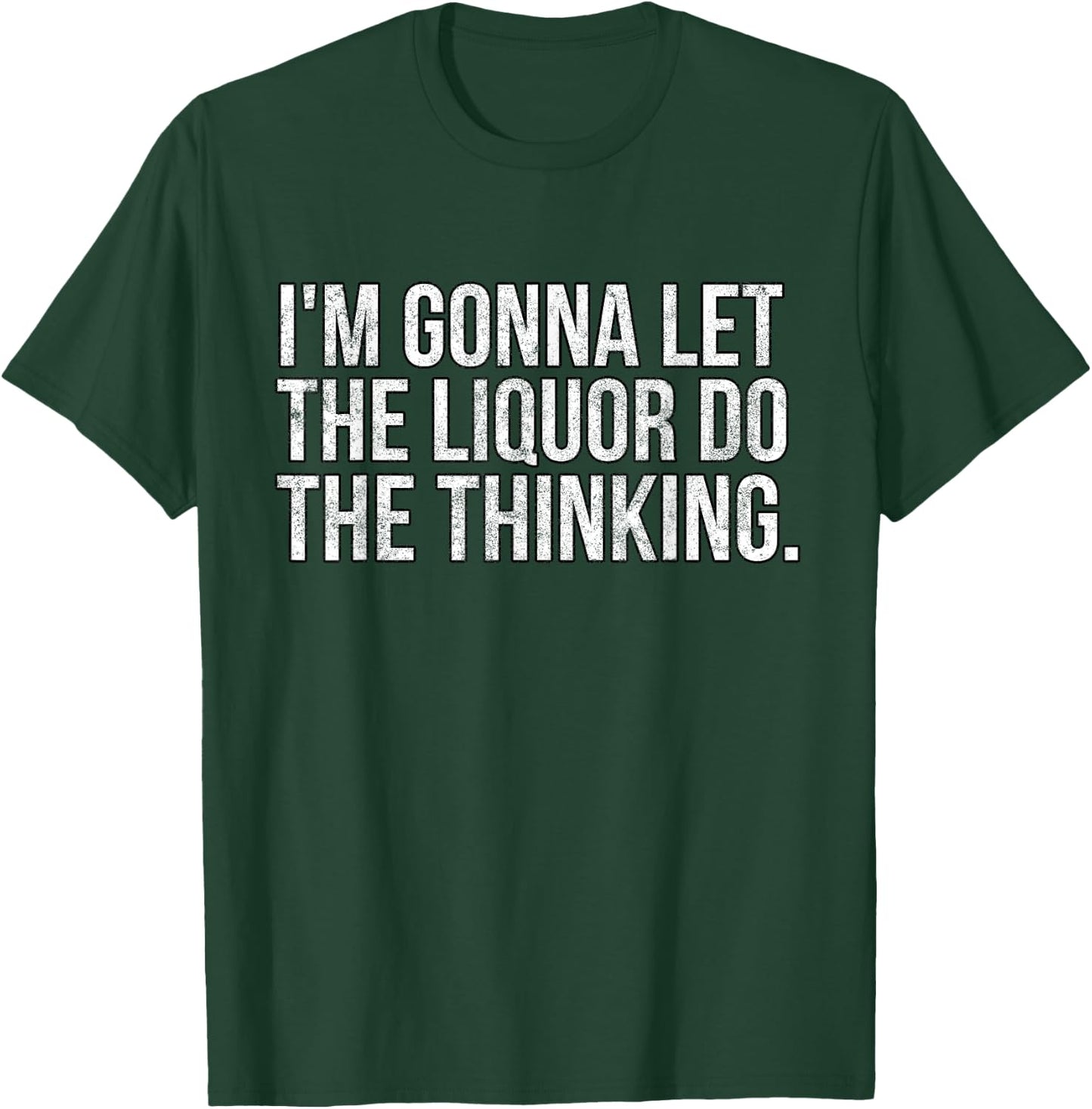 I'm gonna let the liquor do the thinking. Vintage T-Shirt - T-Shirt | Forest