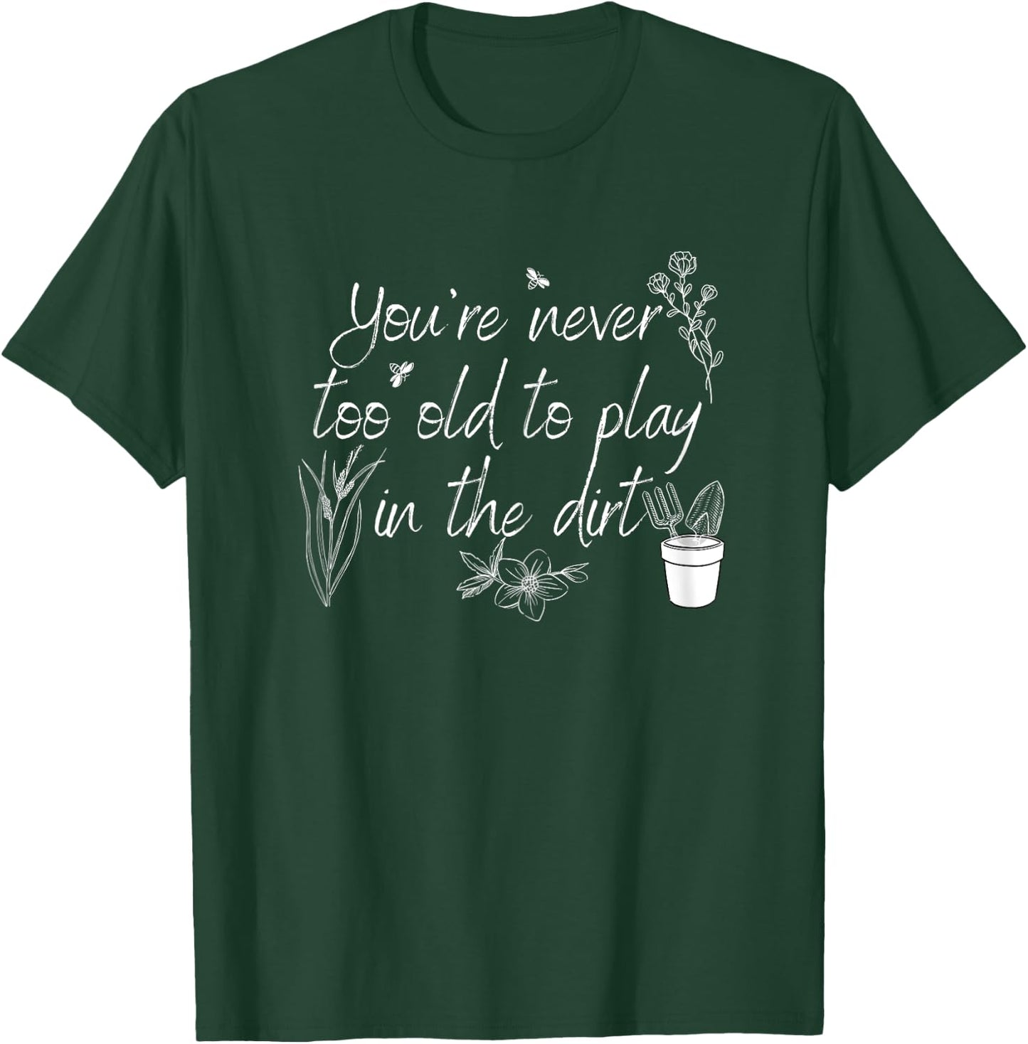 You're Never Too Old To Play in The Dirt T-Shirt - T-Shirt | Forest