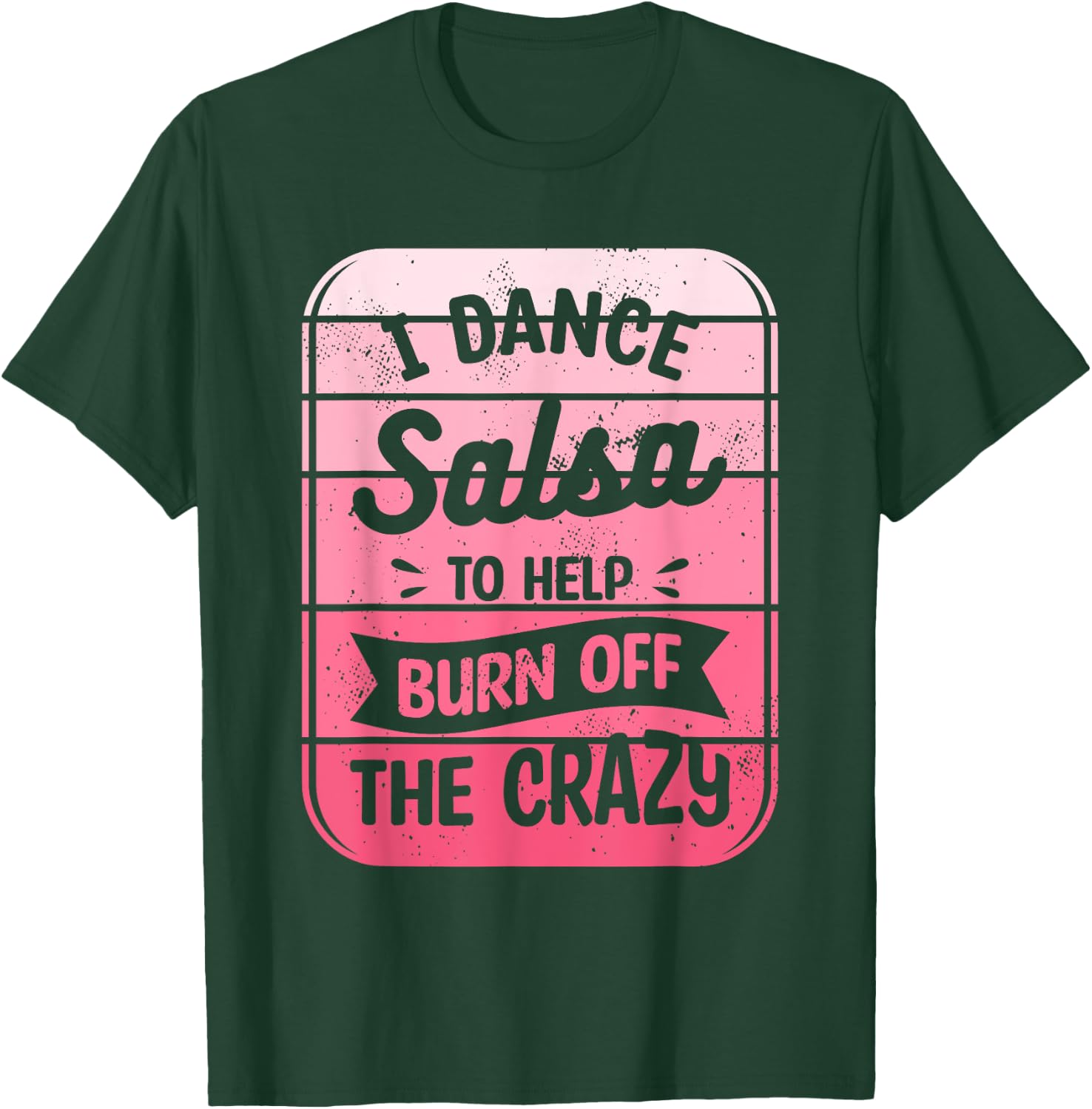 I Dance Salsa To Help Burn Off The Crazy Dancer T-Shirt - T-Shirt | Forest