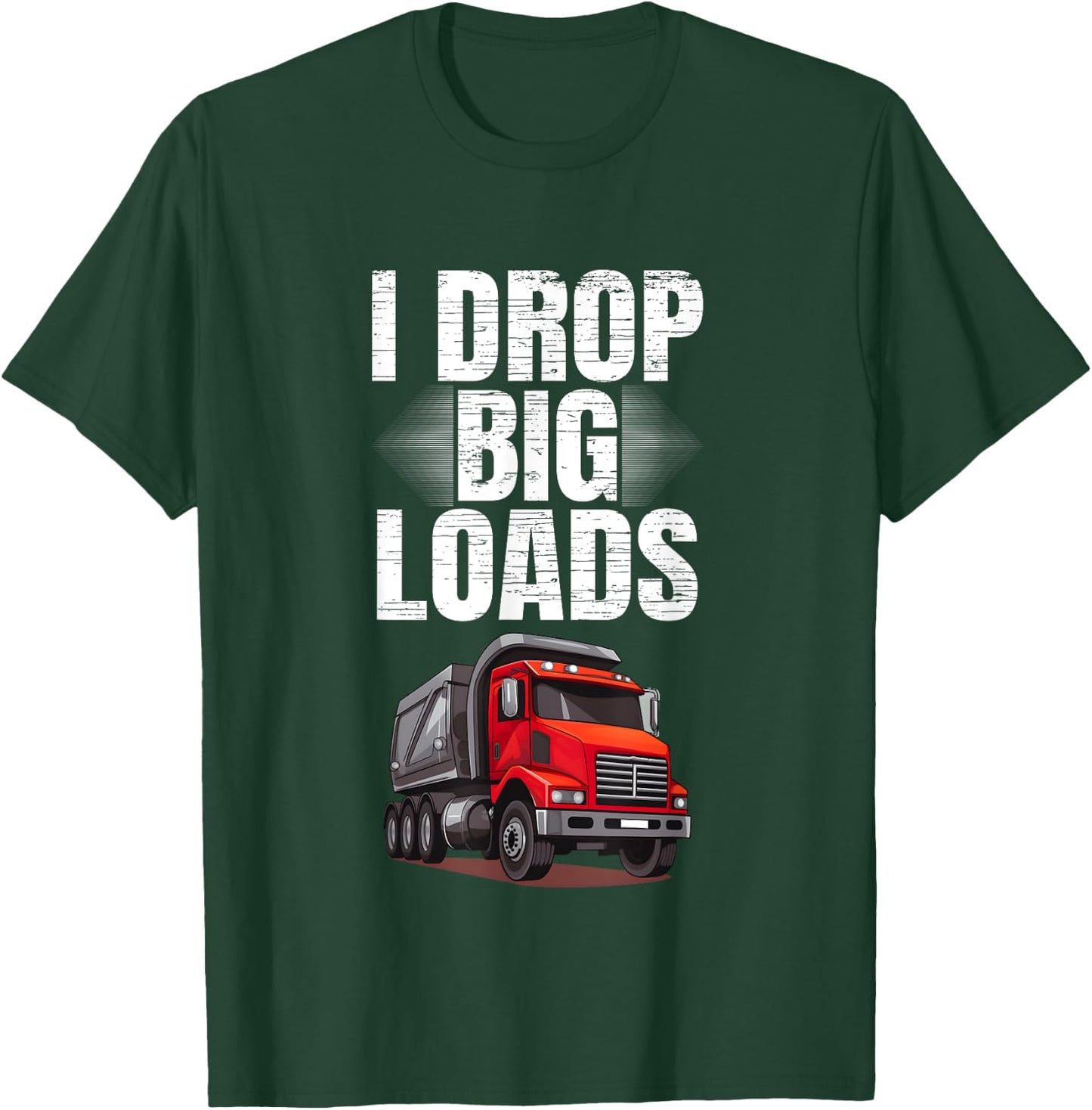 I Drop Big Loads Dump Truck Driver T-Shirt - T-Shirt | Forest