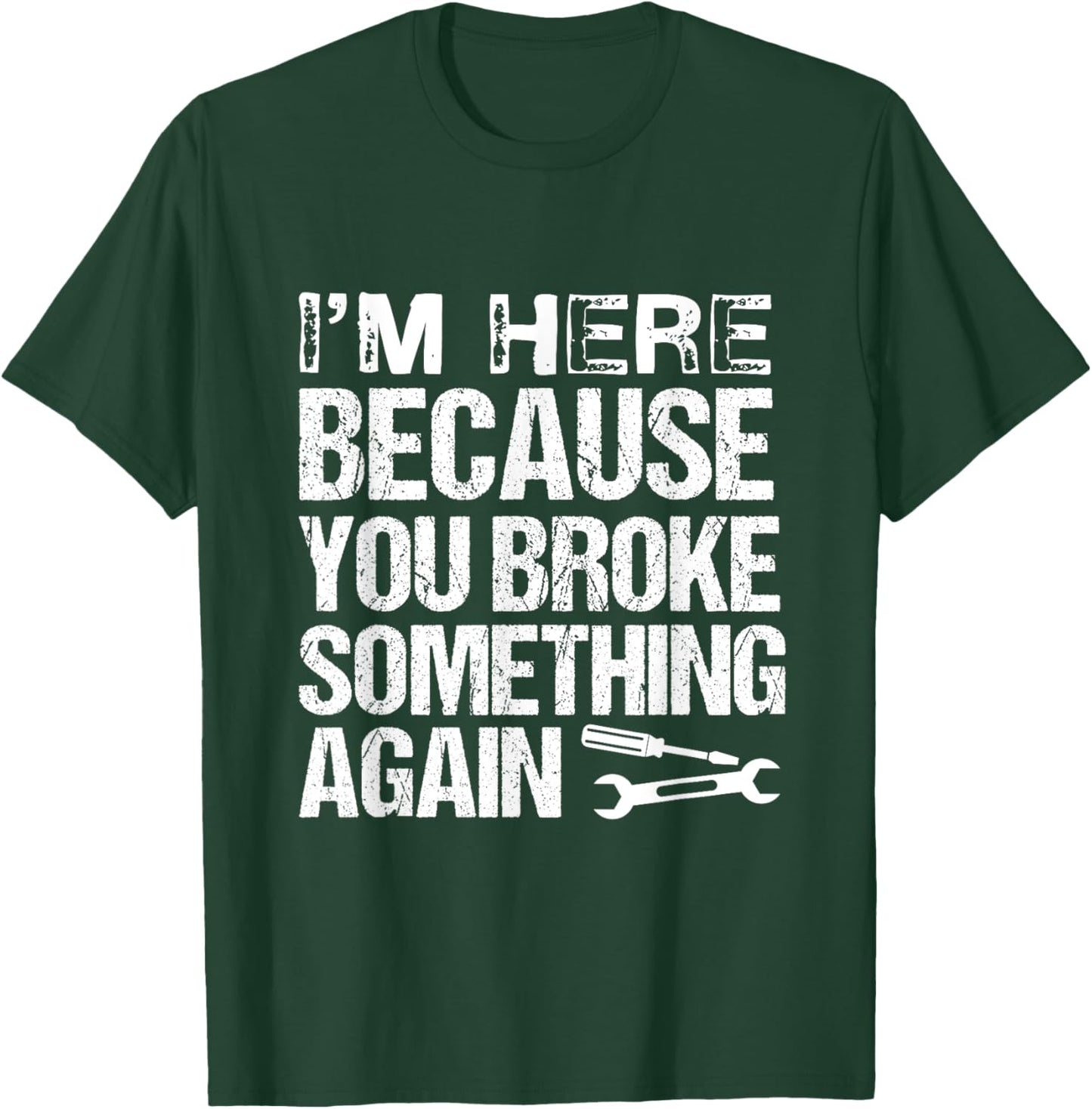 I'm here because you broke something again | Funny Mechanics T-Shirt - T-Shirt | Forest