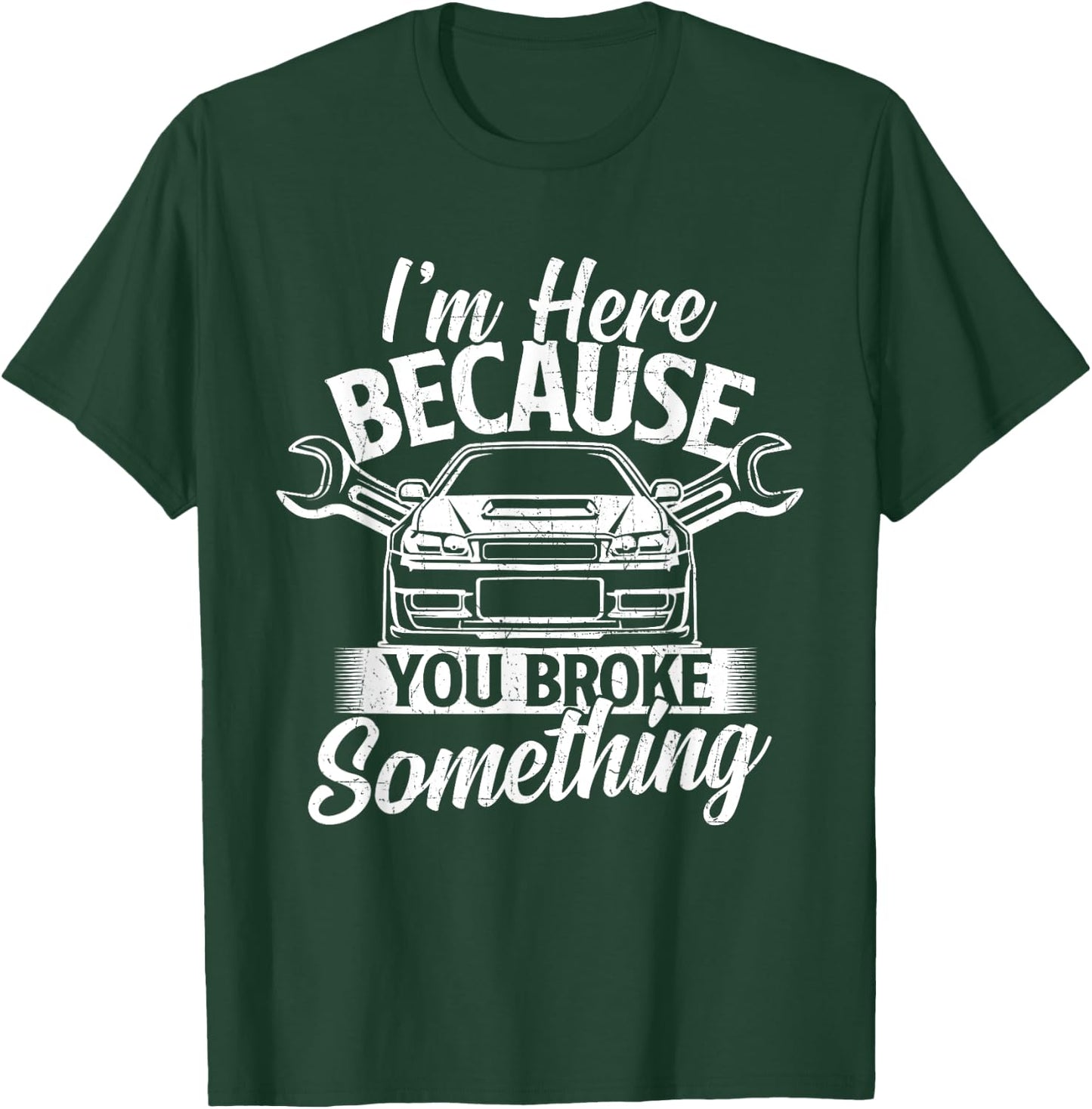 I'm Here Because You Broke Something - Car Lover Mechanic T-Shirt - T-Shirt | Forest