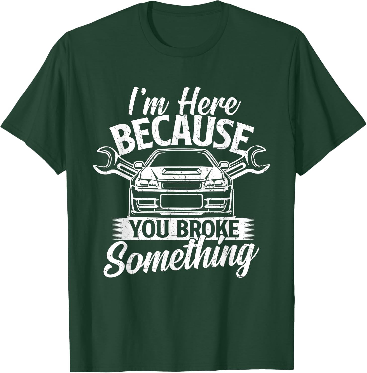 I'm Here Because You Broke Something - Car Lover Mechanic T-Shirt - T-Shirt | Forest