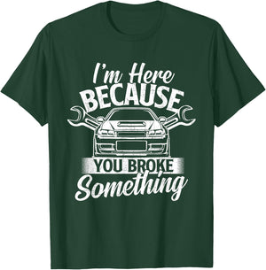 I'm Here Because You Broke Something - Car Lover Mechanic T-Shirt - T-Shirt | Forest