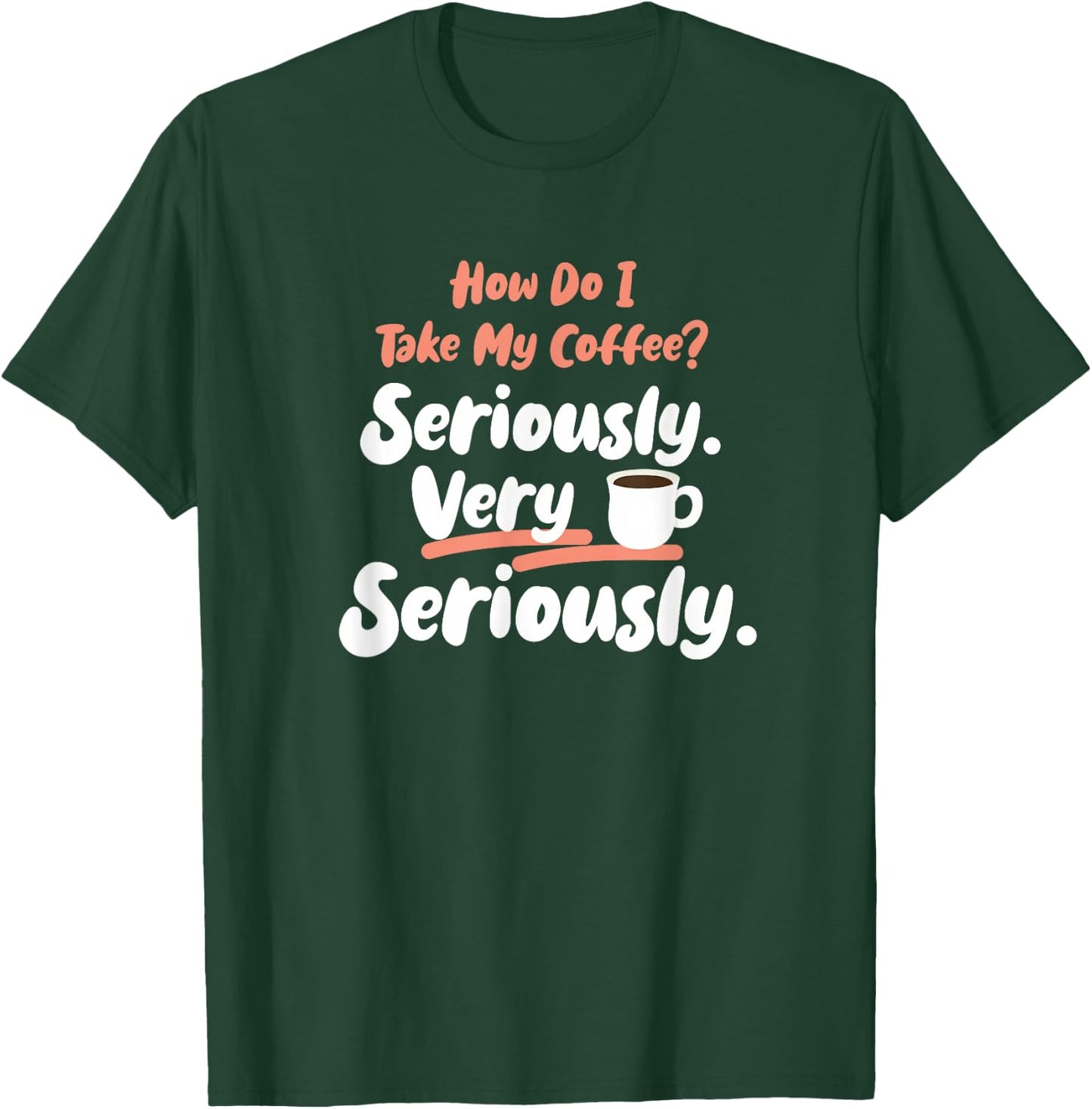 How do I take my Coffee? Seriously. Very Seriously. T-Shirt - T-Shirt | Forest