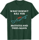 What Doesn't Kill You Mutates And Tries Again T-Shirt - T-Shirt | Forest