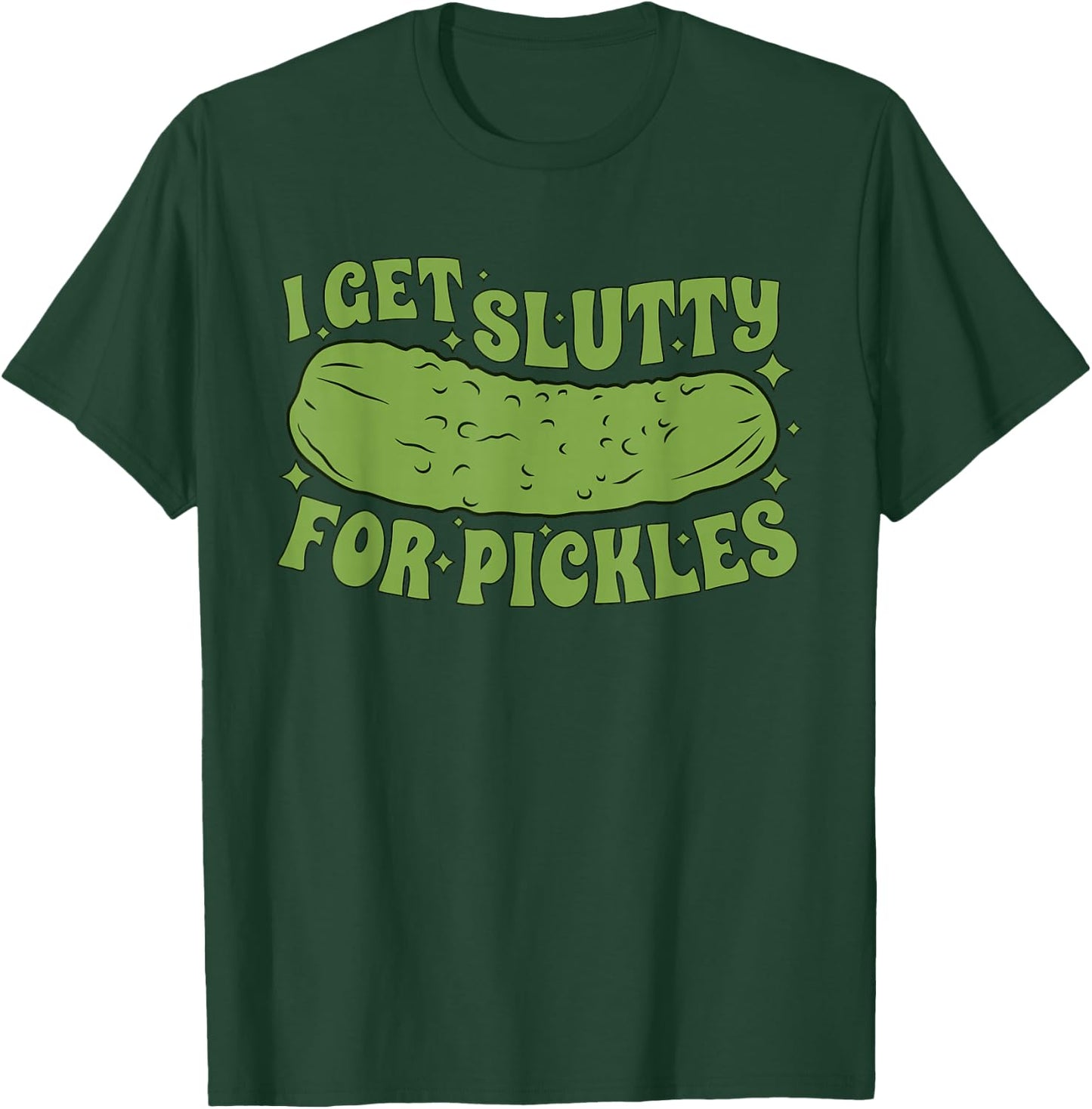 I Get Slutty For Pickles Funny T-Shirt - T-Shirt | Forest