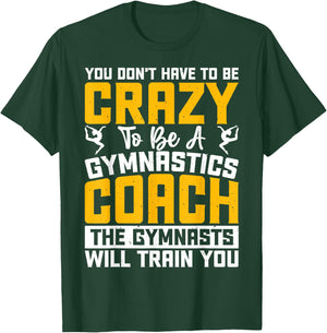 You Don't Have To Be Crazy To Be A Gymnastics Coach T-Shirt - T-Shirt | Forest