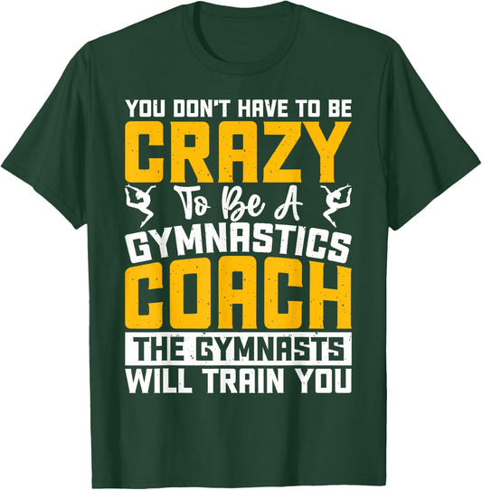 You Don't Have To Be Crazy To Be A Gymnastics Coach T-Shirt - T-Shirt | Forest