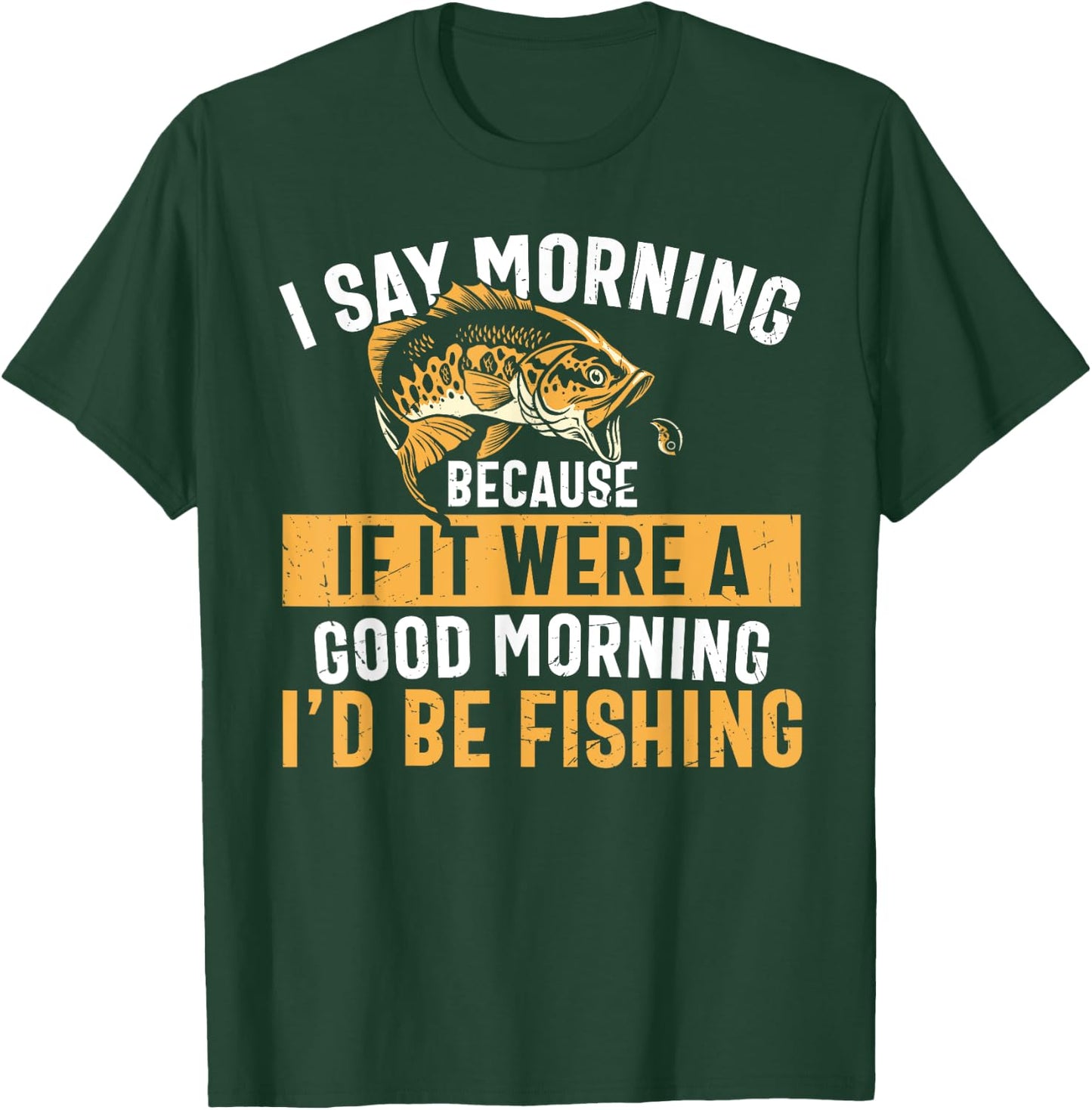 I Say Morning If It Were A Good Morning I'd Be Fishing Funny T-Shirt - T-Shirt | Forest