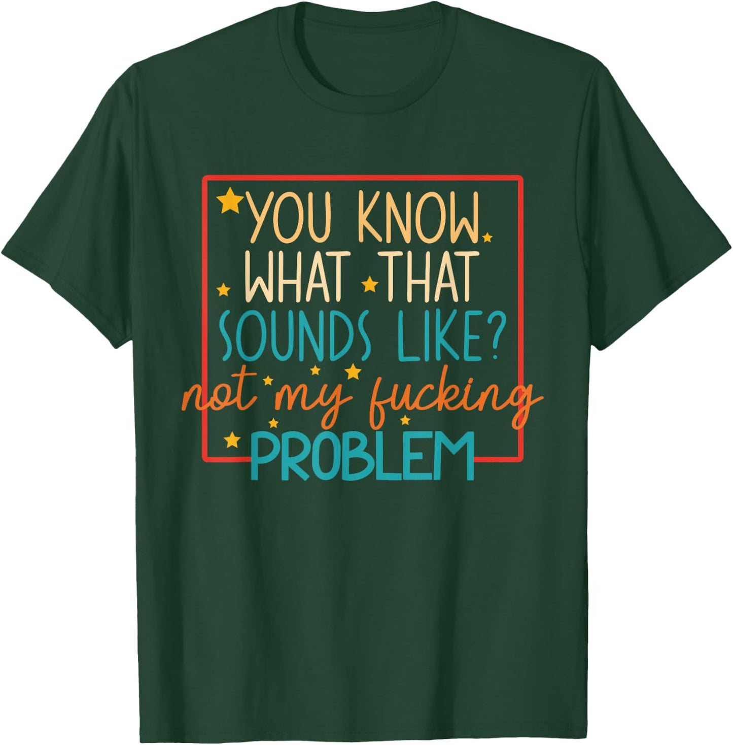 You Know What That Sounds Like? Not My Fucking Problem Funny T-Shirt - T-Shirt | Forest