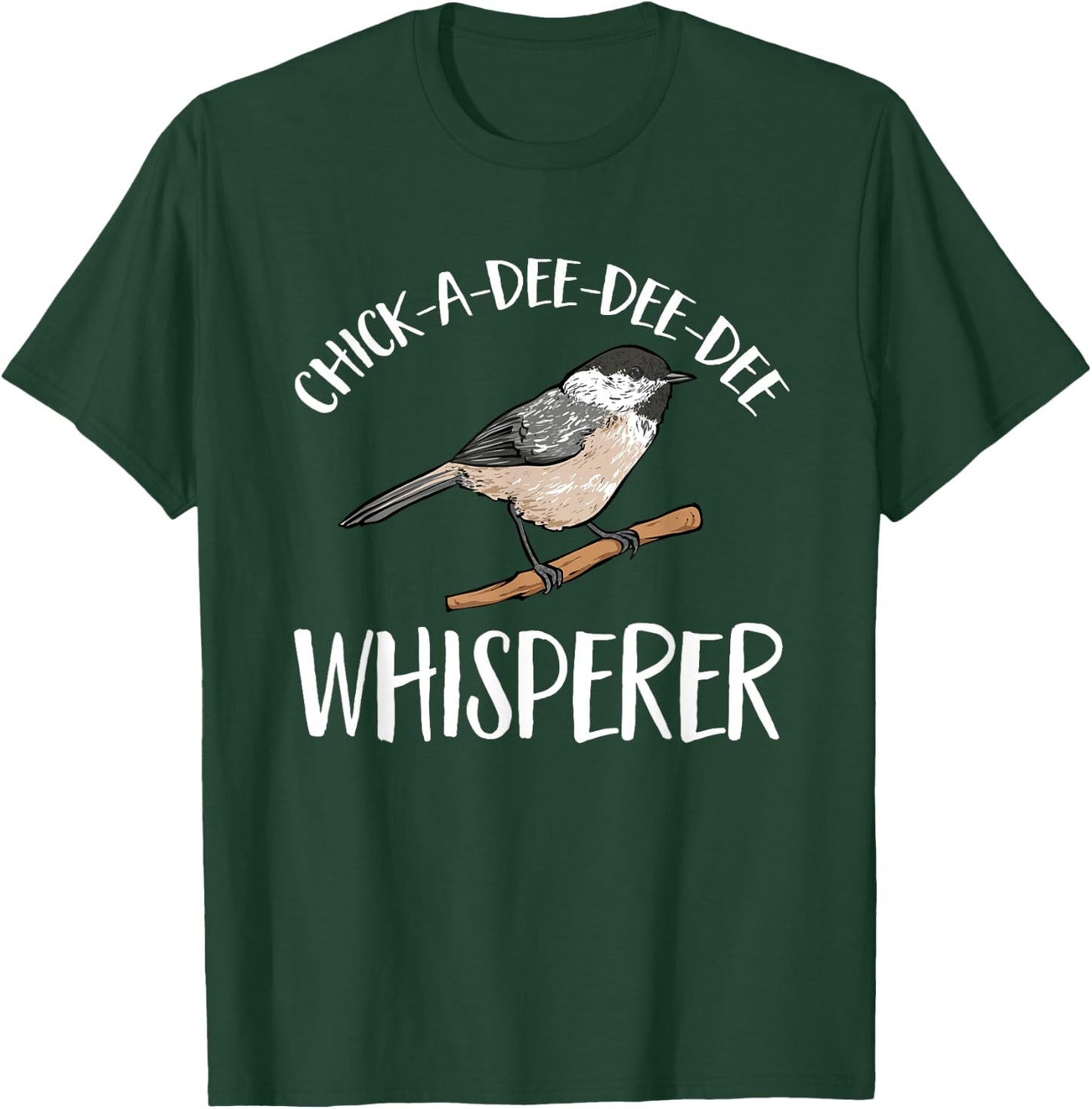 Chickadee Bird Birding Chick-A-Dee-Dee-Dee Whisperer T-Shirt - T-Shirt | Forest