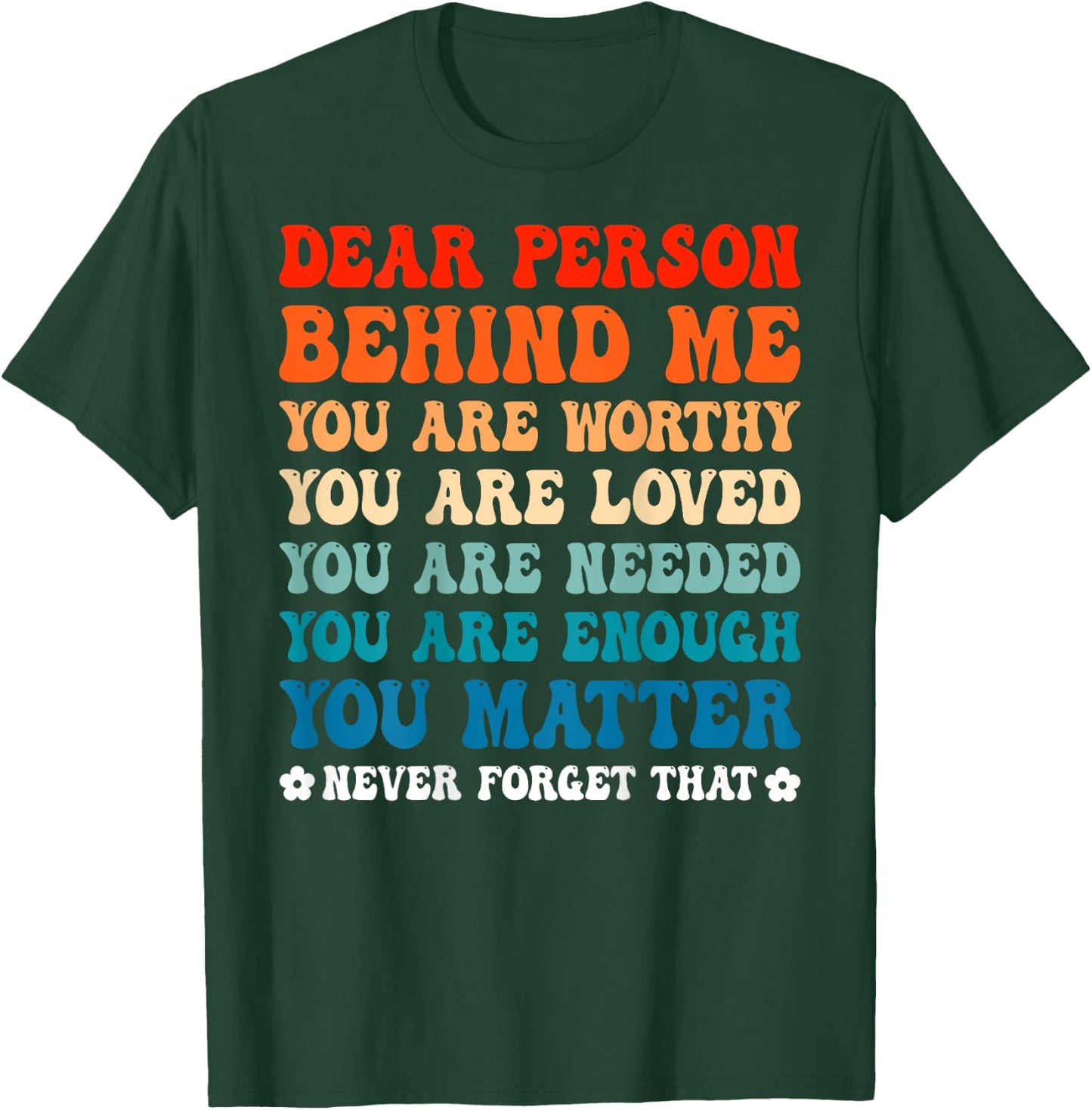 Dear Person Behind Me You Are Worthy Loved Needed Enough T-Shirt - T-Shirt | Forest