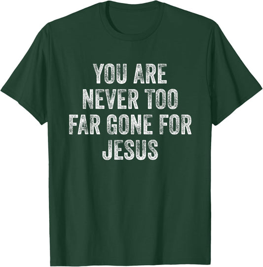 You Are Never Too Far Gone For Jesus T-Shirt - T-Shirt | Forest