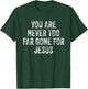 You Are Never Too Far Gone For Jesus T-Shirt - T-Shirt | Forest