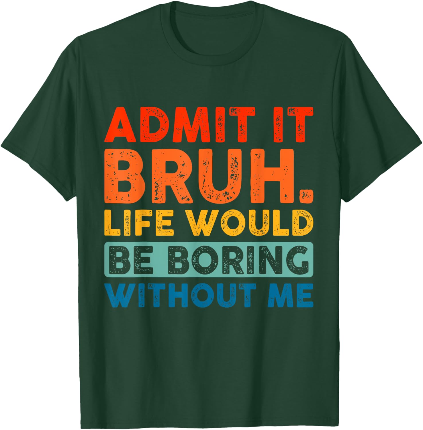 Admit It Bruh Life Would Be Boring Without Me Funny Saying T-Shirt - T-Shirt | Forest