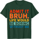 Admit It Bruh Life Would Be Boring Without Me Funny Saying T-Shirt - T-Shirt | Forest