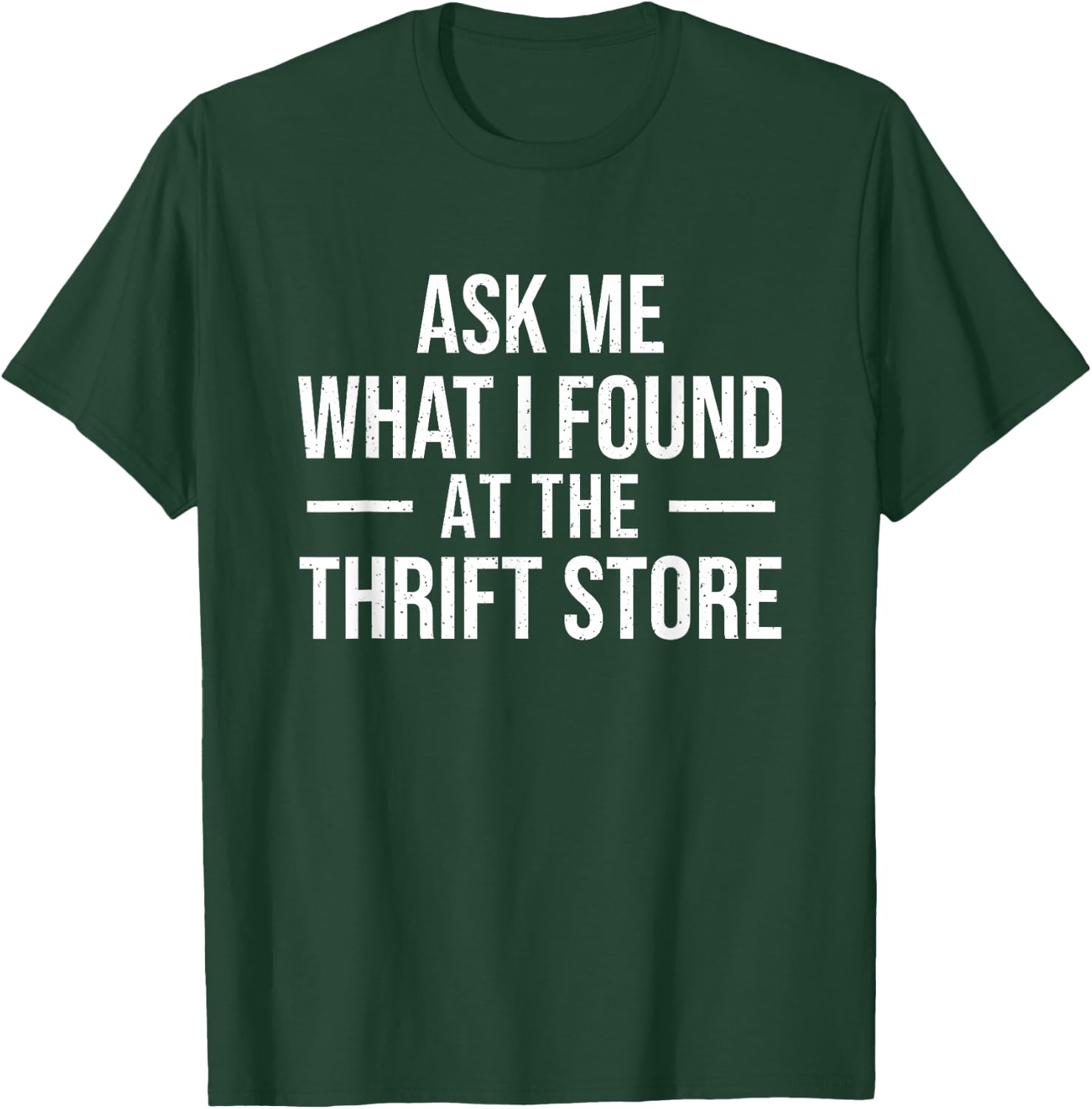 Ask Me What I Found at The Thrift Store - Thrifter Thrifting T-Shirt - T-Shirt | Forest