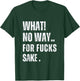 What No Way For Fucks Sake T-Shirt - T-Shirt | Forest