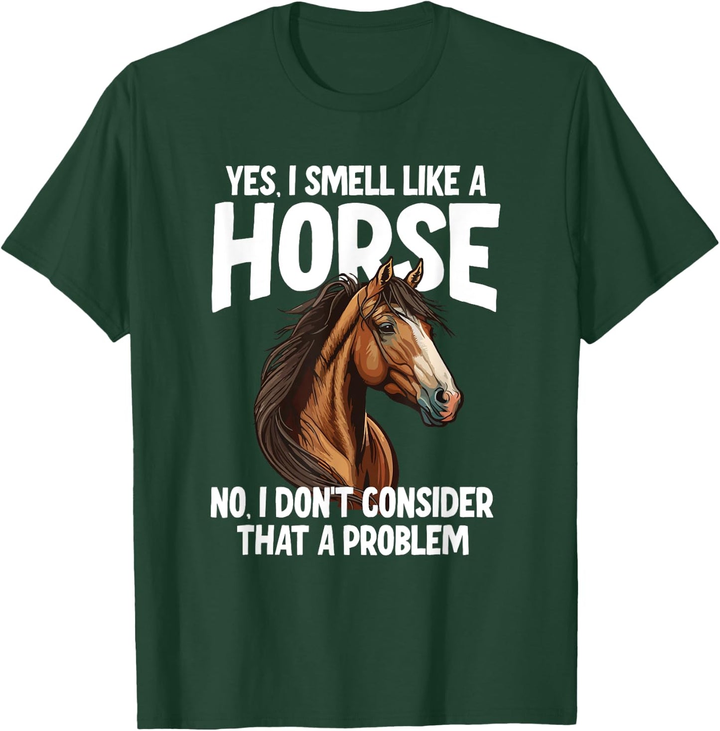 Yes I Smell Like a Horse No I Don't Consider That a Problem T-Shirt - T-Shirt | Forest