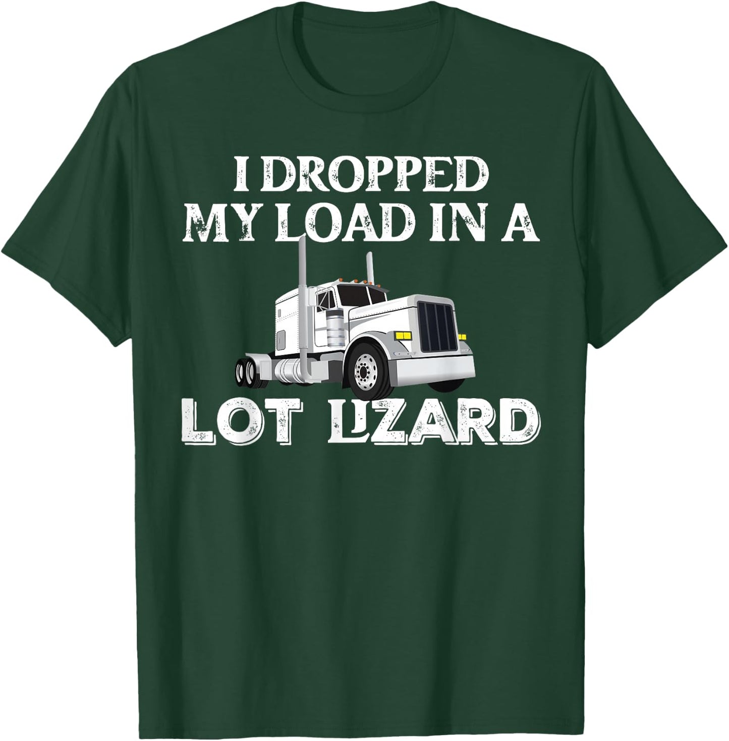 Dropped My Load In A Lot Lizard for Truckers Load Droppers T-Shirt - T-Shirt | Forest