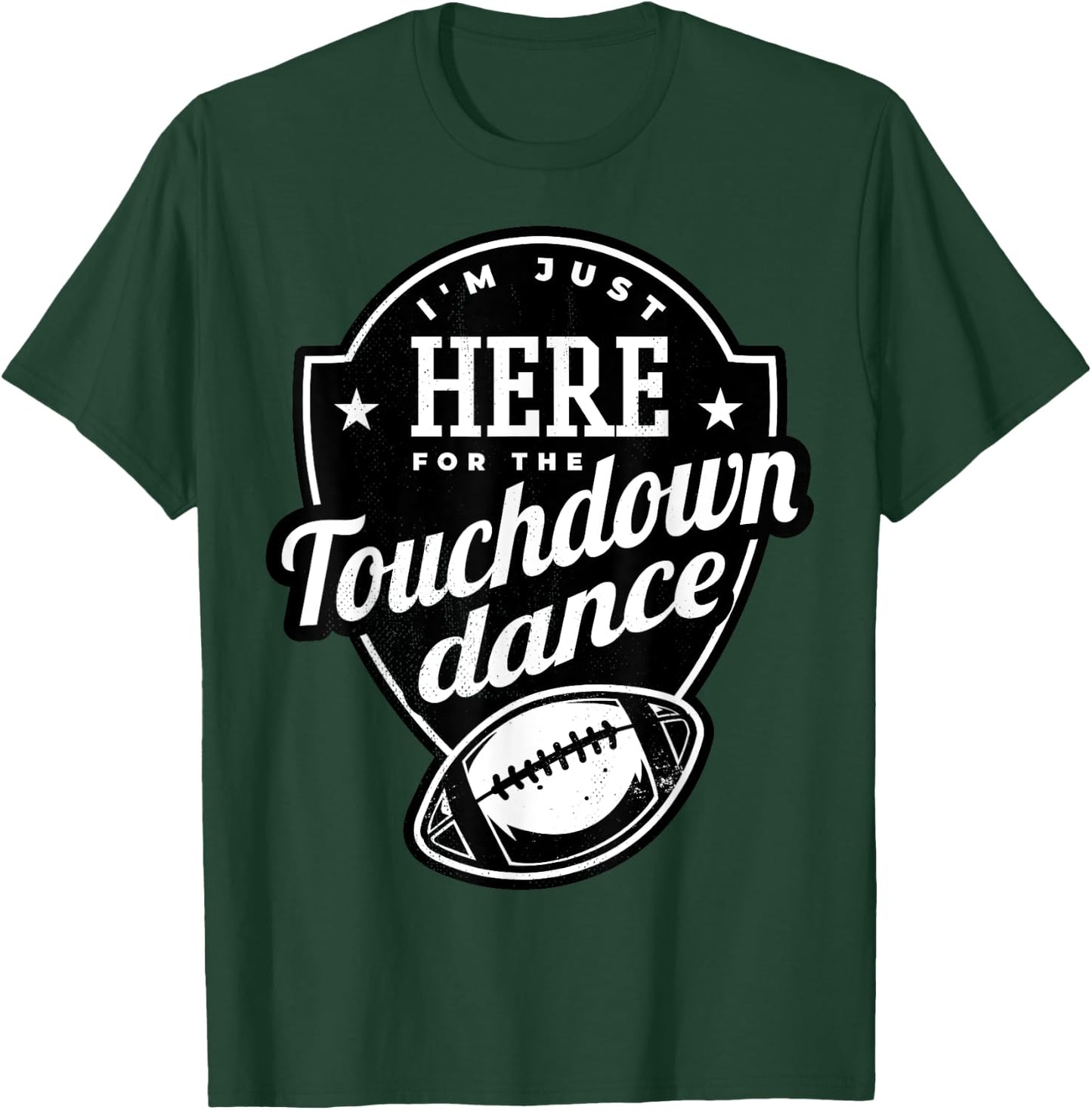 I'm just here for the touchdown dance. T-Shirt - T-Shirt | Forest