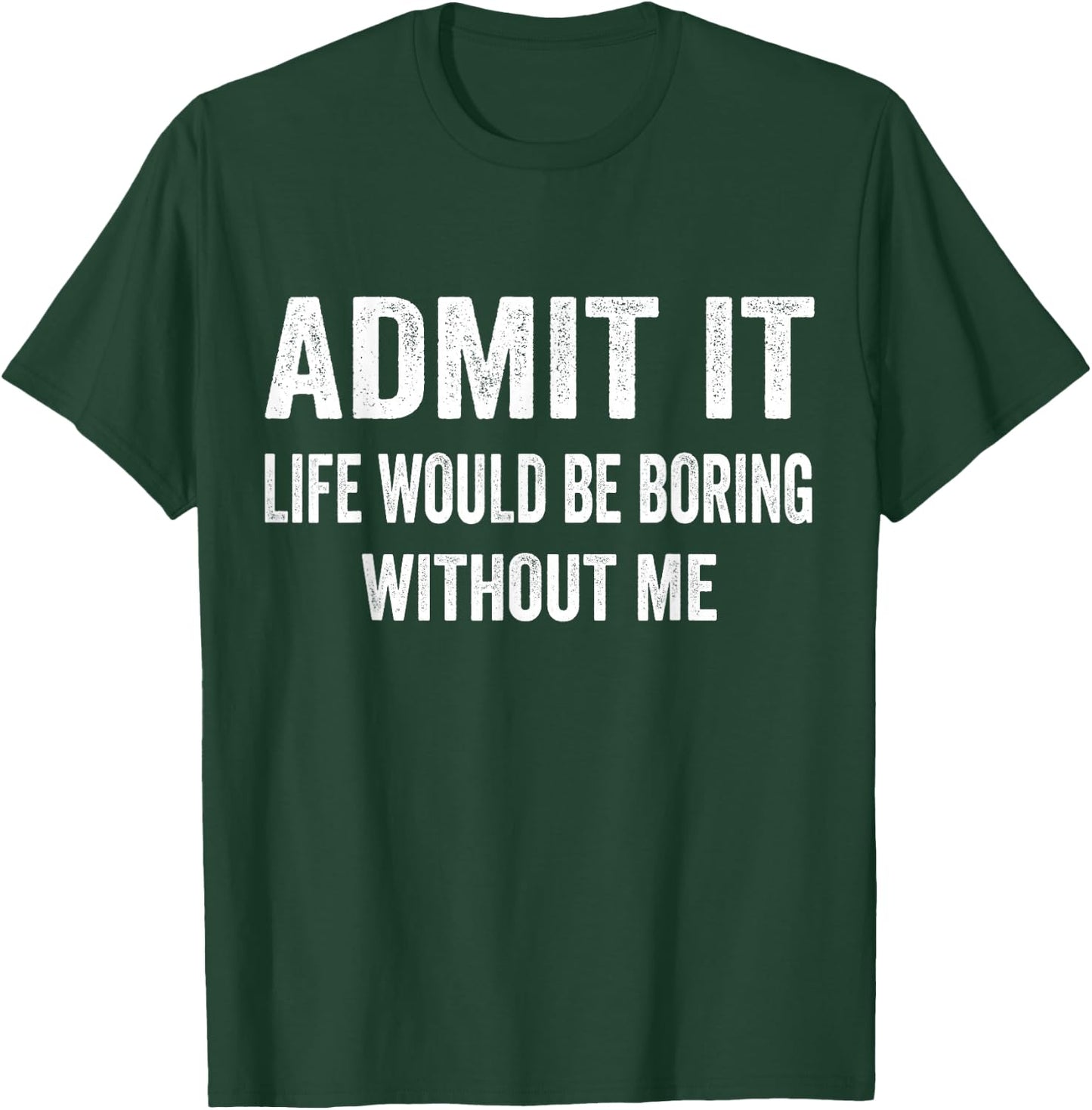 Admit It Life Would Be Boring Without Me Funny Saying T-Shirt - T-Shirt | Forest