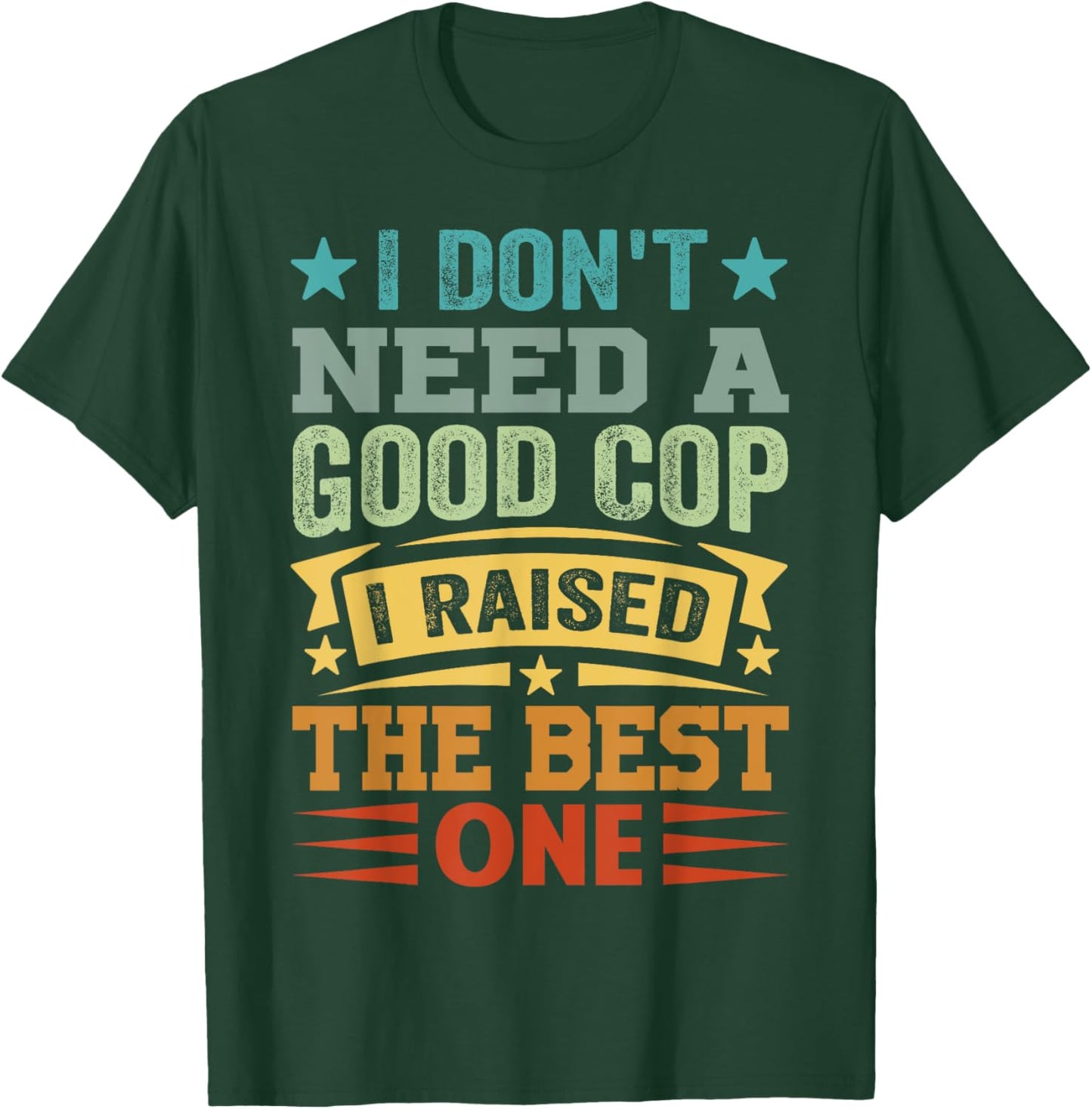 I Don't Need A Good Cop I Raised The Best One - Funny T-Shirt - T-Shirt | Forest