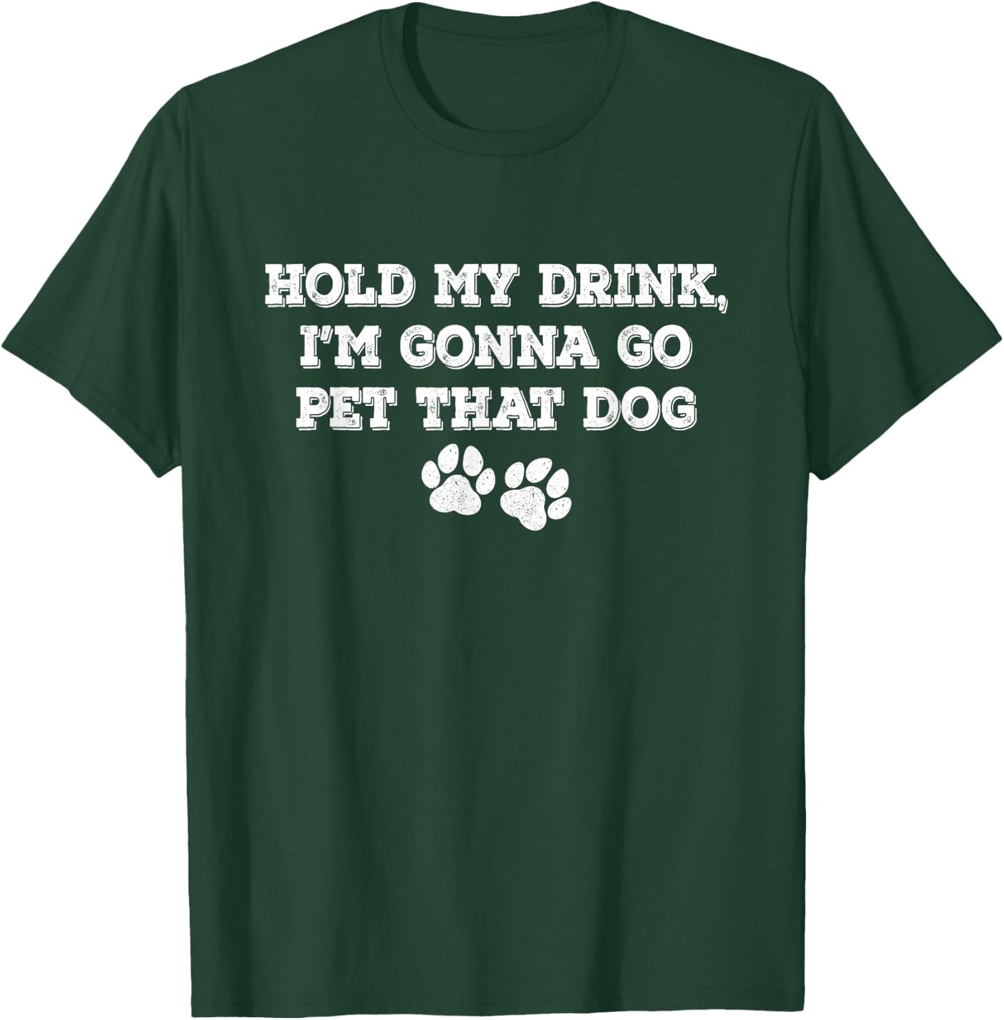 Hold My Drink, I'm Gonna Go Pet That Dog T-Shirt - T-Shirt | Forest