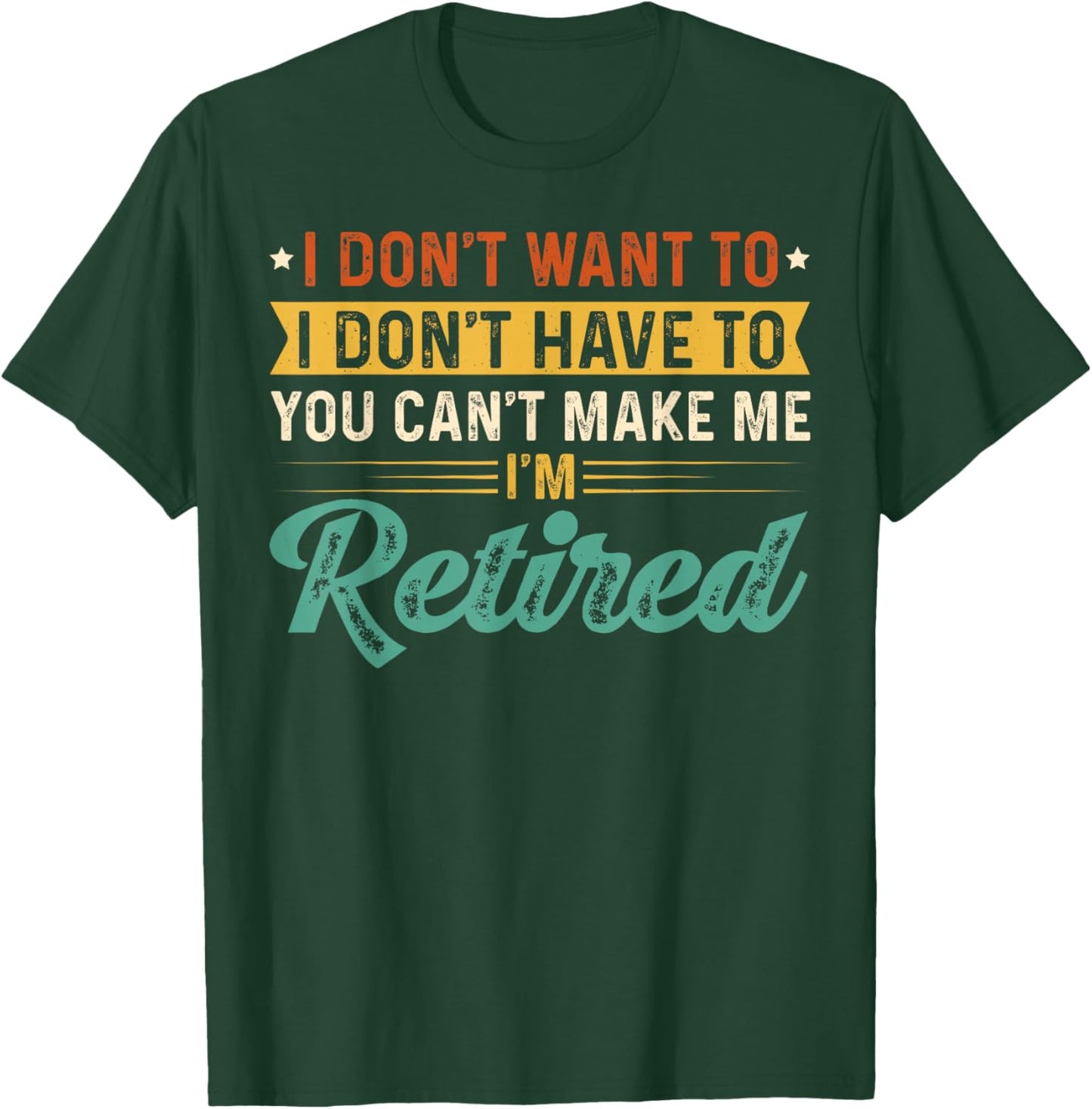 I Don't Want To Have You Can't Make Me I'm Retired T-Shirt - T-Shirt | Forest