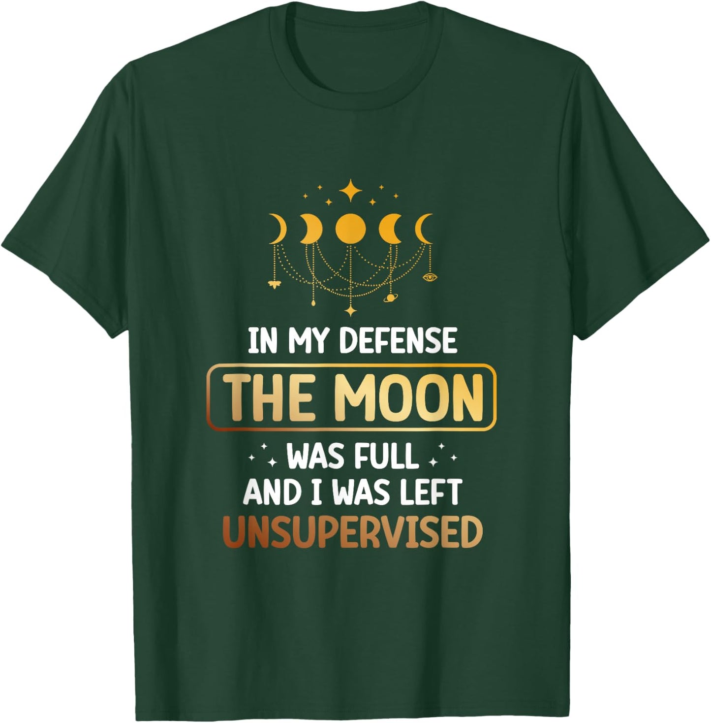 In My Defense The Moon Was Full And I Was Left Unsupervised T-Shirt - T-Shirt | Forest