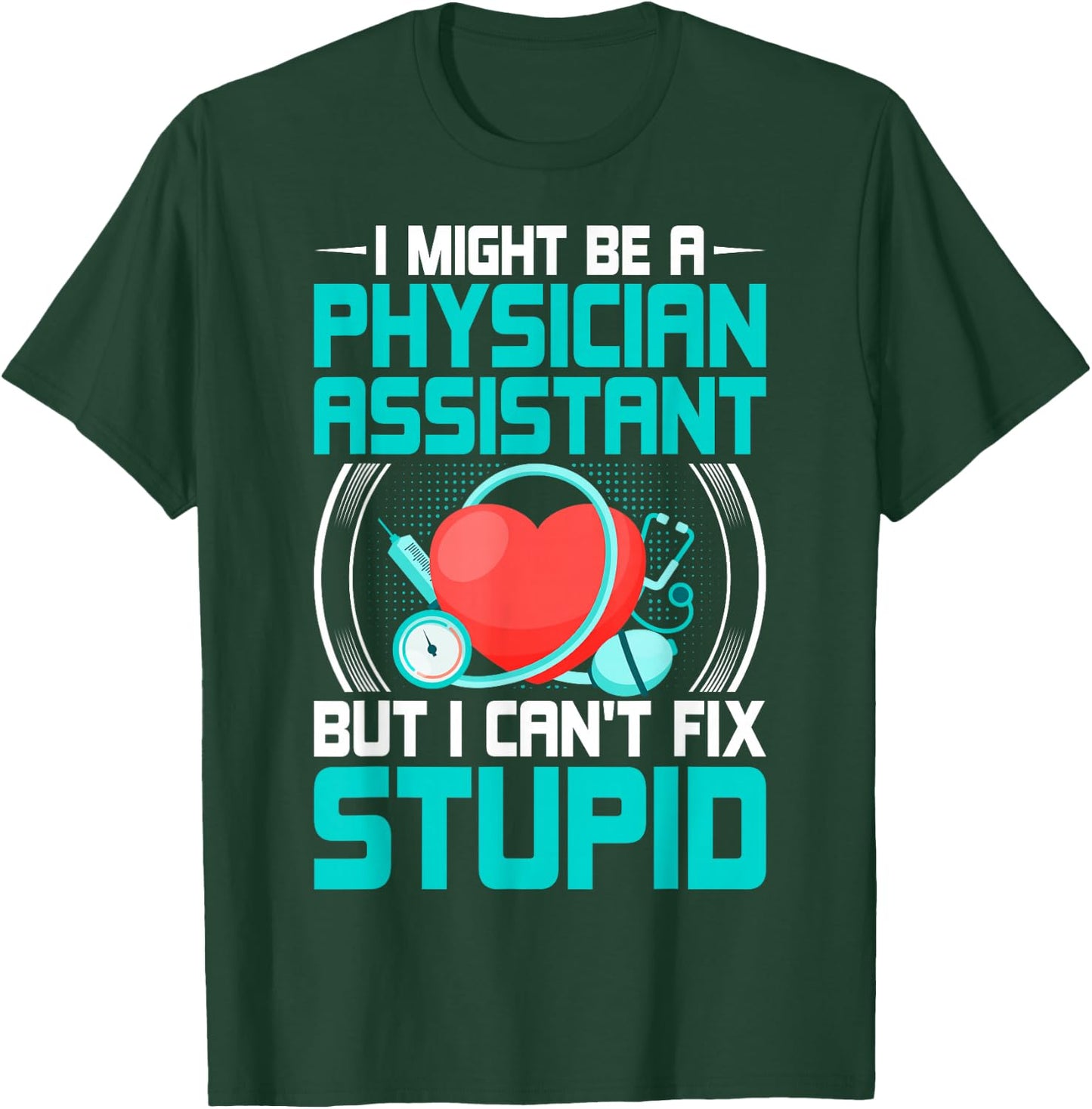 PA - I Might Be a Physician Assistant but I Can't Fix Stupid T-Shirt - T-Shirt | Forest