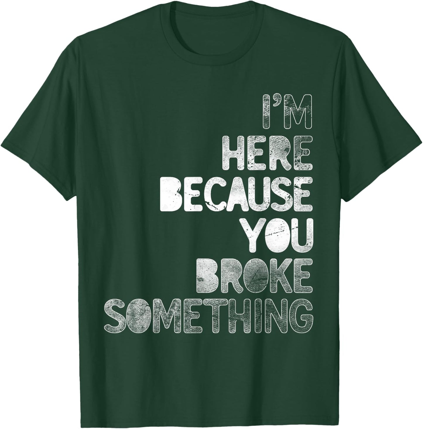 I'm Here Because You Broke Something Mechanic Technician T-Shirt - T-Shirt | Forest