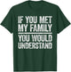 If You Met My Family You Would Understand Shirt Sarcastic T-Shirt - T-Shirt | Forest