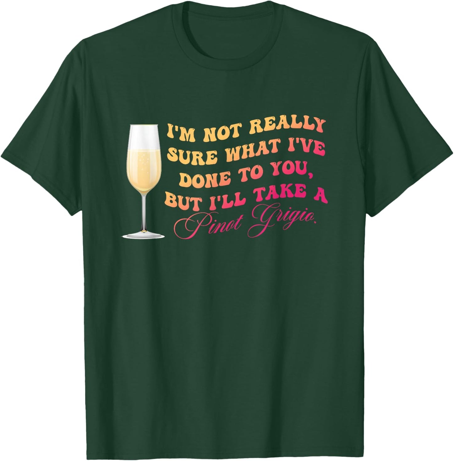 I've Done To You But I'll Take A Pinot Grigio Quote T-Shirt - T-Shirt | Forest