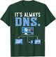 It's Always DNS Information Technology Tech Support T-Shirt - T-Shirt | Forest