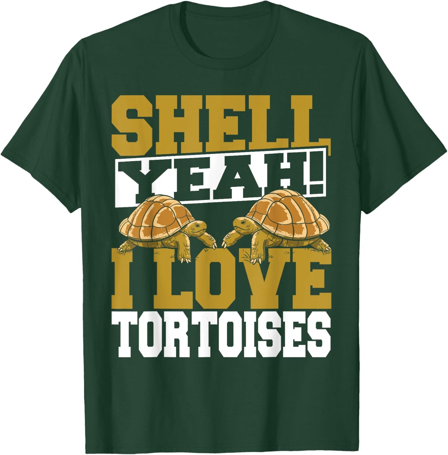 Shell Yeah I Love Tortoises Pet Lover Reptile Turtle T-Shirt - T-Shirt | Forest