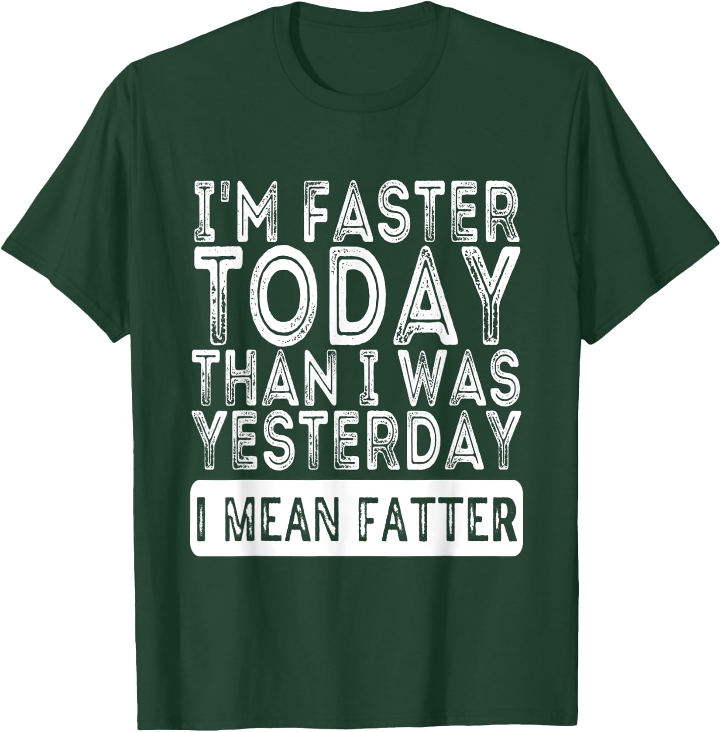 I'm Faster Today Than I Was Yesterday I Mean Fatter Funny T-Shirt - T-Shirt | Forest