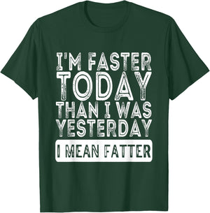 I'm Faster Today Than I Was Yesterday I Mean Fatter Funny T-Shirt - T-Shirt | Forest