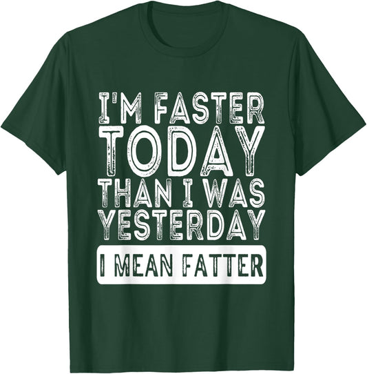 I'm Faster Today Than I Was Yesterday I Mean Fatter Funny T-Shirt - T-Shirt | Forest