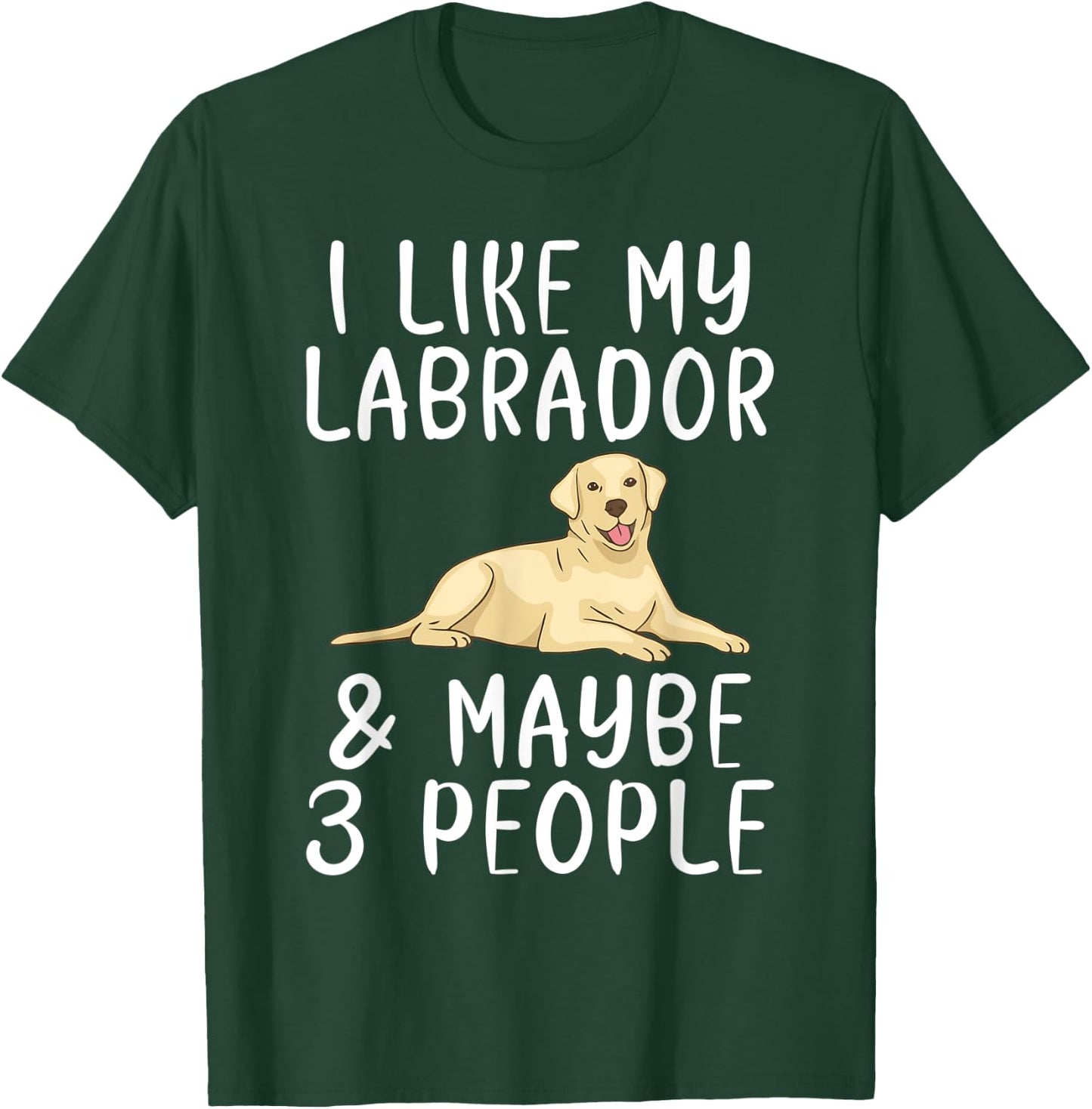 Lab Retriever I like my Labrador and maybe 3 People Labrador T-Shirt - T-Shirt | Forest