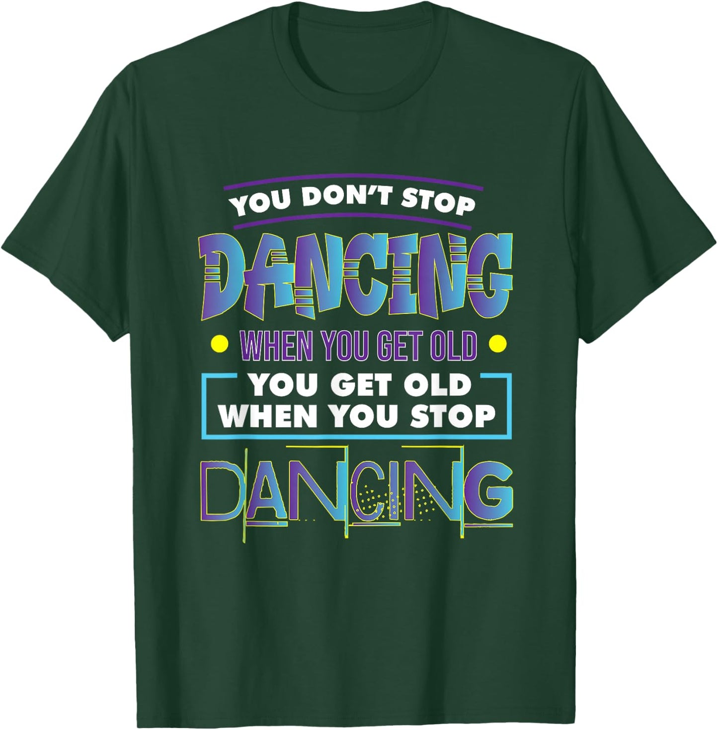 Dancer Dance You Don't Stop Dancing When You Get Old Graphic T-Shirt - T-Shirt | Forest
