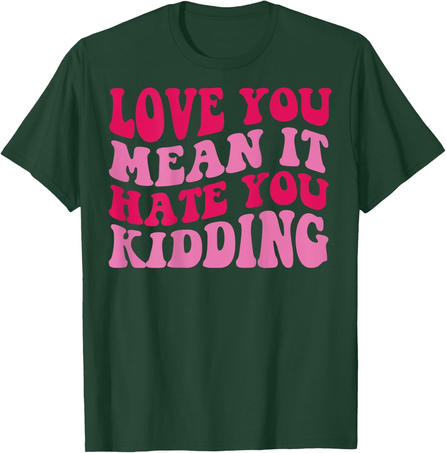Love you mean it hate you kidding T-Shirt - T-Shirt | Forest