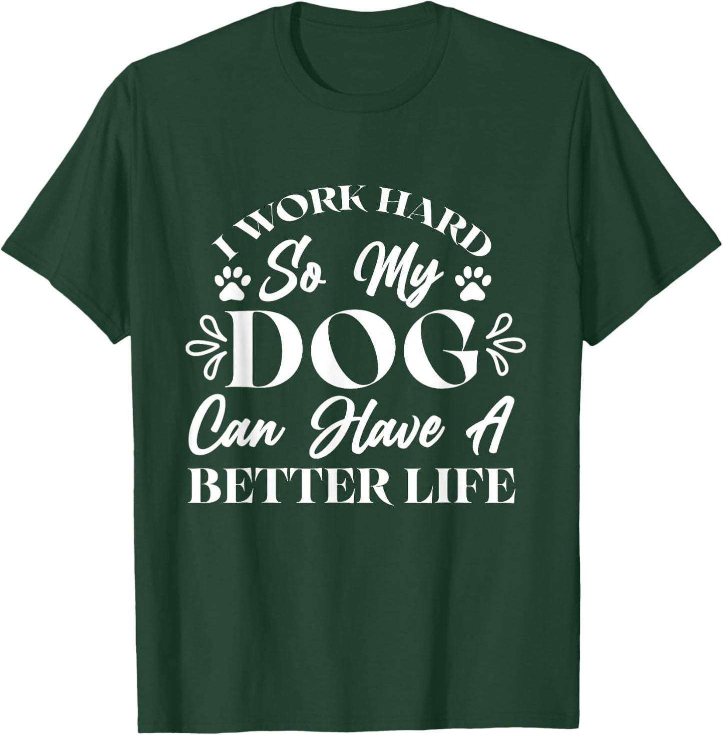 I Work Hard So My Dog Can Have a Better Life T-Shirt - T-Shirt | Forest