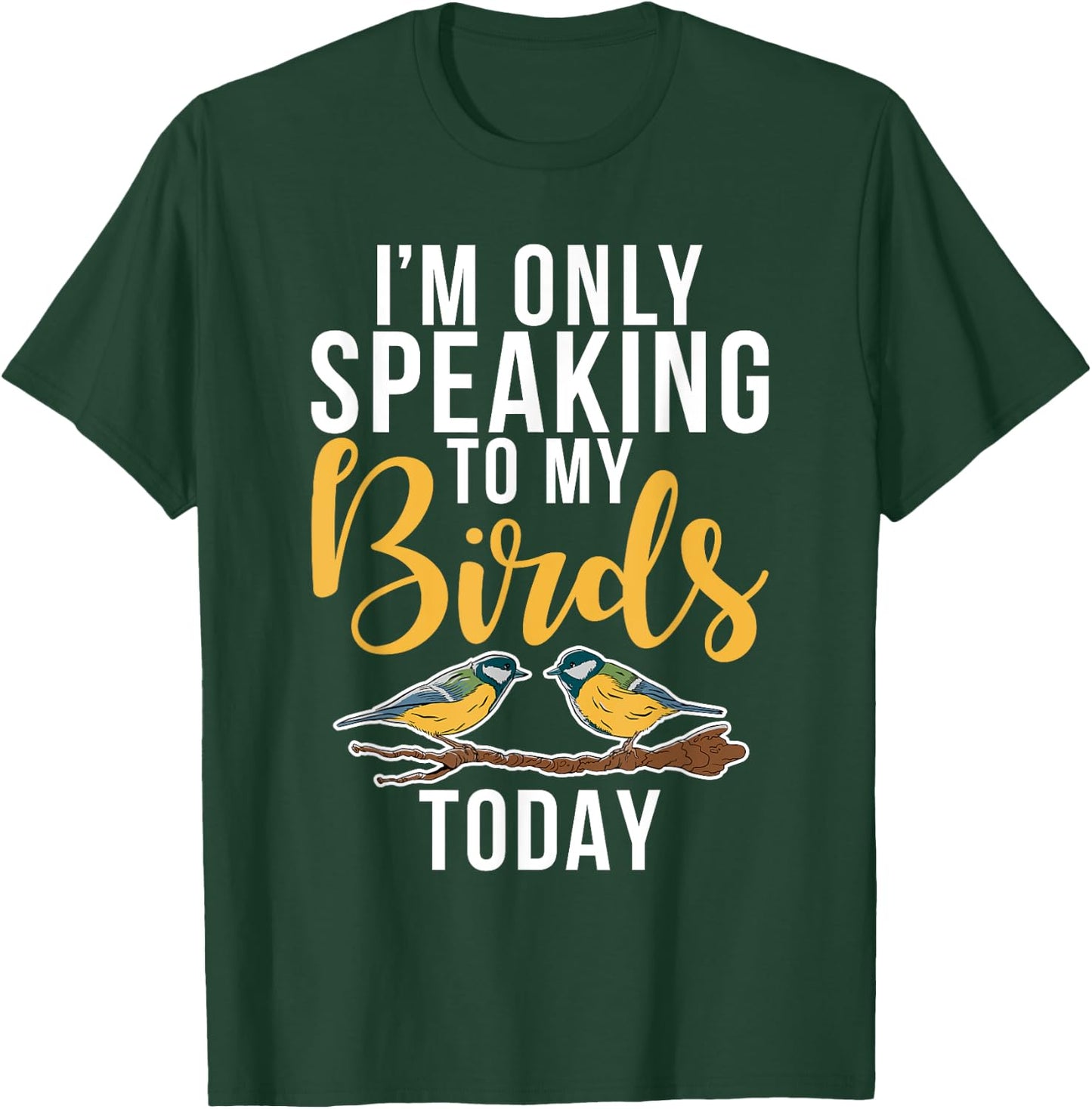 Im only speaking to my Birds today Bird Lover T-Shirt - T-Shirt | Forest