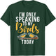 Im only speaking to my Birds today Bird Lover T-Shirt - T-Shirt | Forest