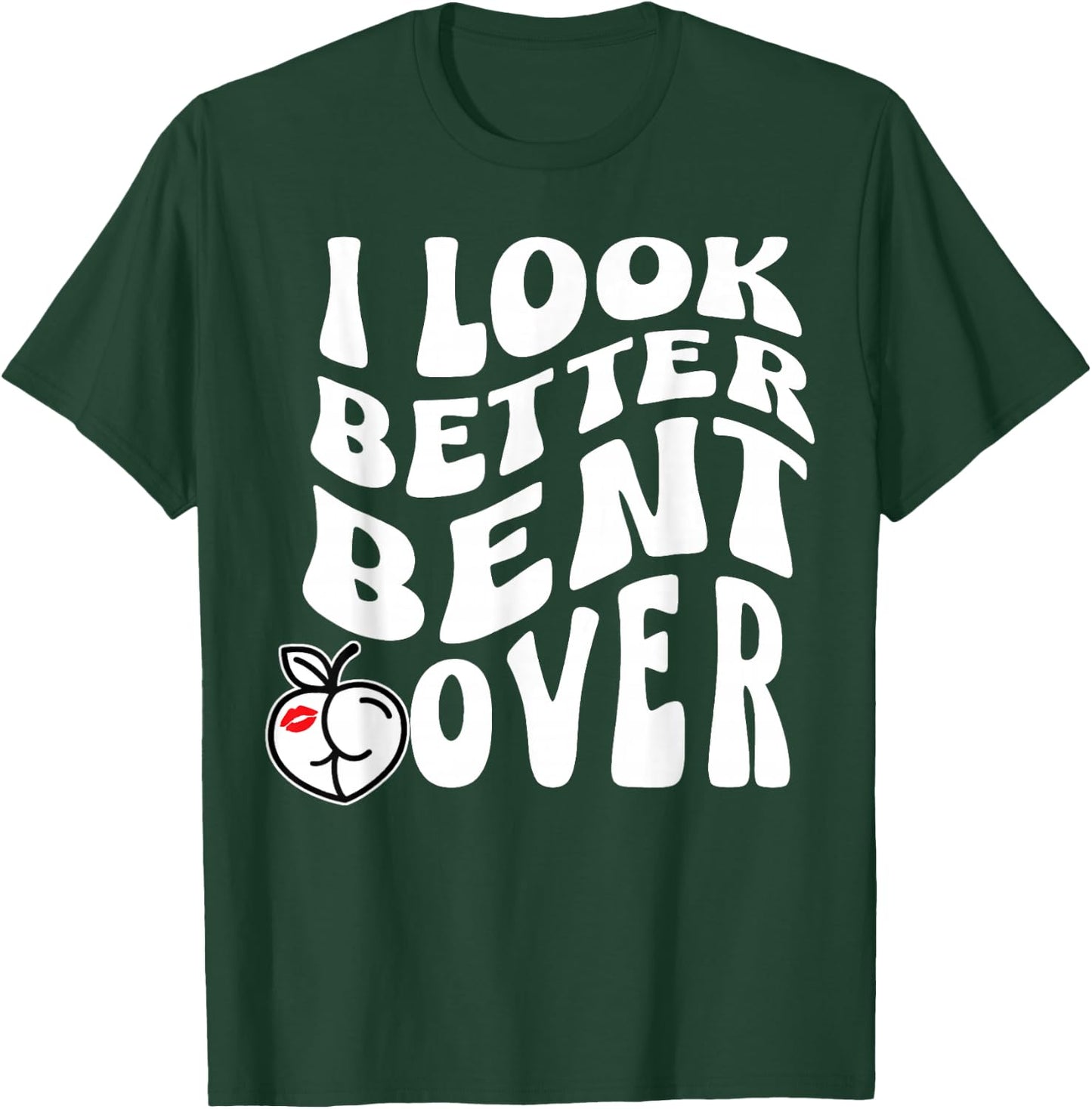 I Look Better Bent Over T-Shirt - T-Shirt | Forest