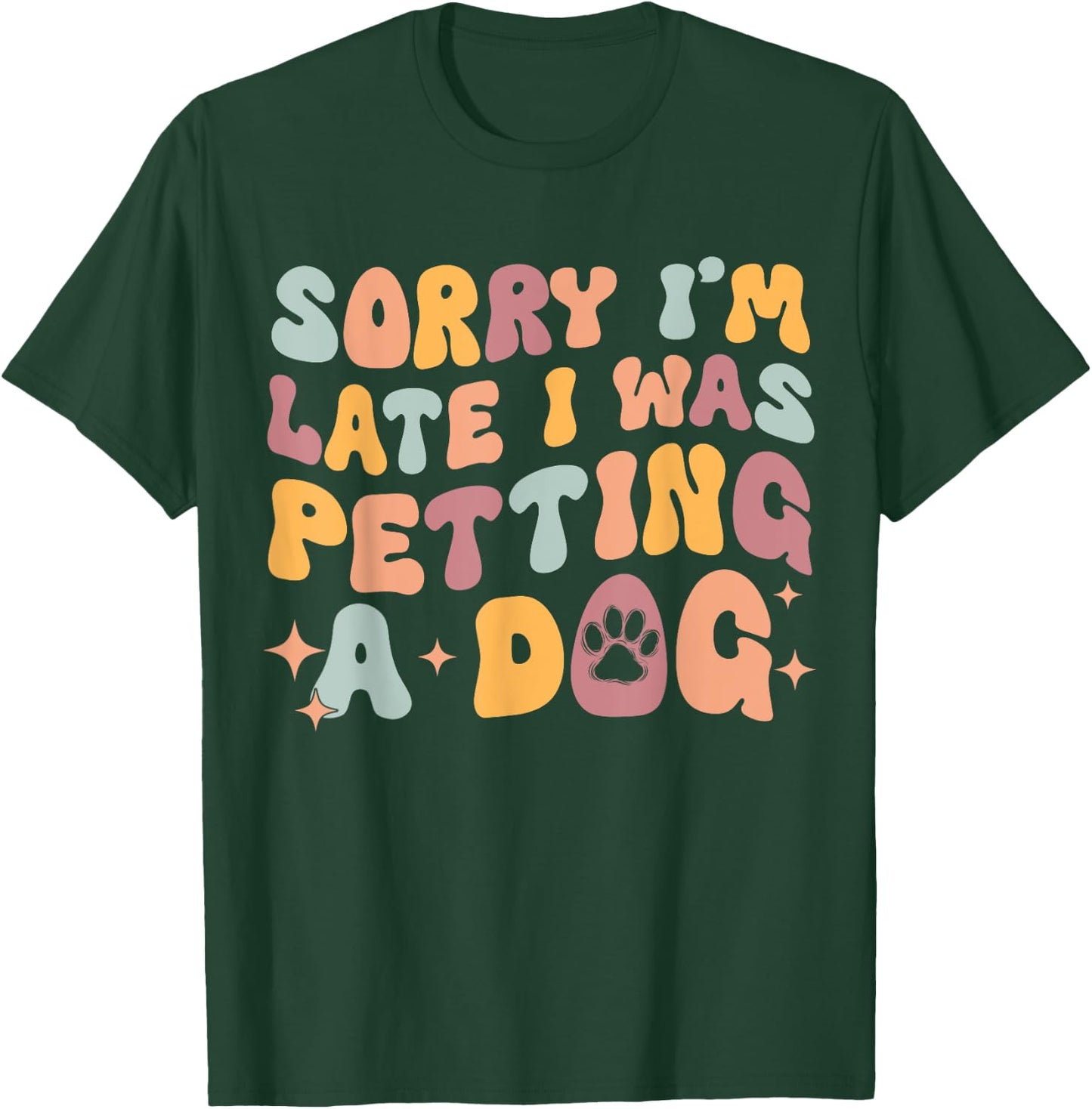 Sorry I'm Late I Was Petting A Dog Funny Dog Lover Women T-Shirt - T-Shirt | Forest