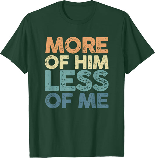More Of Him Less Of Me | Jesus Christ God | Religion T-Shirt - T-Shirt | Forest