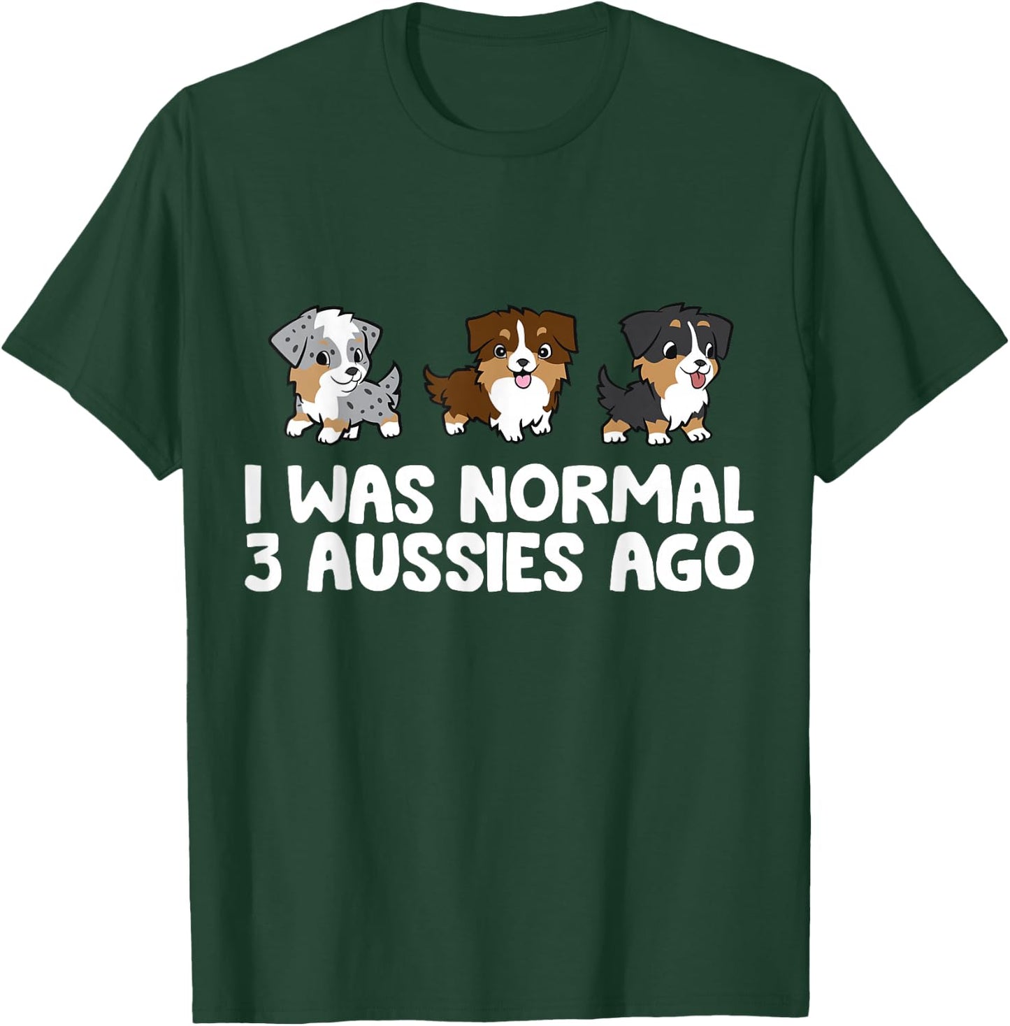 I Was Normal 3 Aussies Ago Funny Australian Shepherd T-Shirt - T-Shirt | Forest